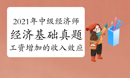 劉艷霞老師2021年中級經(jīng)濟師《經(jīng)濟基礎(chǔ)》真題解析視頻:工資增加的收入效應(yīng)