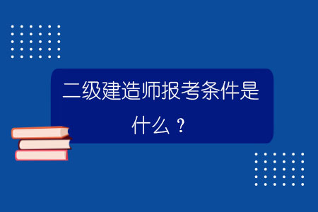 二級(jí)建造師報(bào)考條件是什么?.jpg