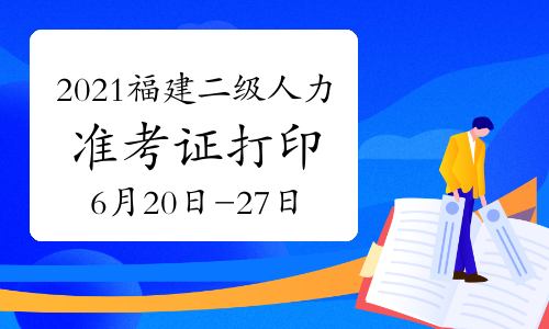 2021年福建二級人力資源管理師考試準考證打印時間:6月20日-27日(第一批)