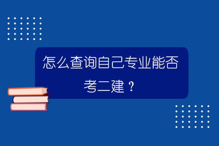怎么查詢自己專業(yè)能否考二建?.jpg