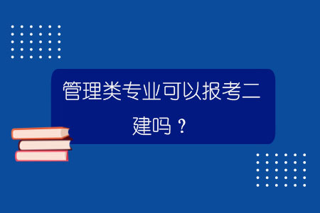 管理類專業可以報考二建嗎?.jpg