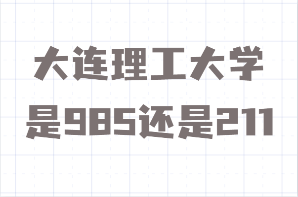 大連理工大學(xué)是985還是211算名牌大學(xué)嗎?錄取分?jǐn)?shù)線多少