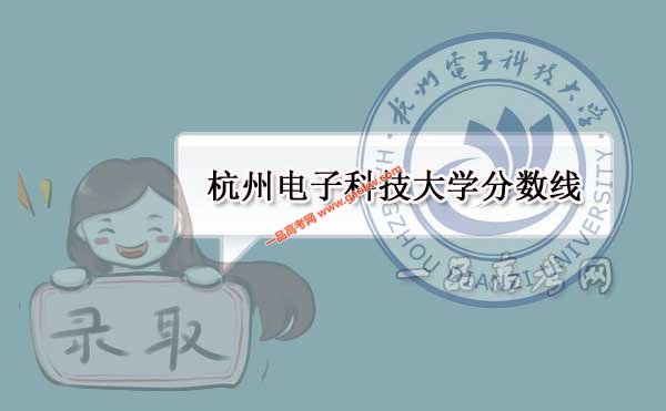 杭州電子科技大學歷年錄取分數線（附2017-2018年分數線）