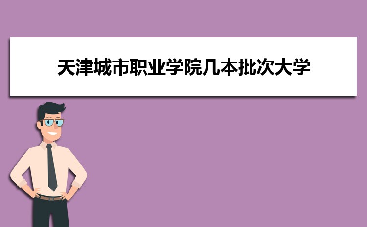 天津城市職業學院幾本批次大學,是本科還是專科學校