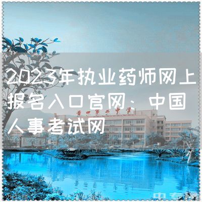 2023年執業藥師網上報名入口官網：中國人事考試網(圖1)