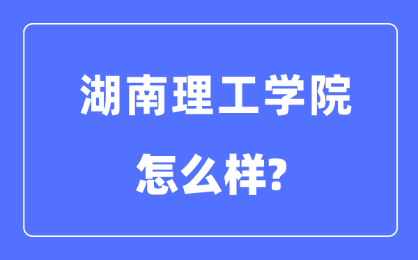 湖南理工學院是幾本一本還是二本,湖南理工學院怎么樣？