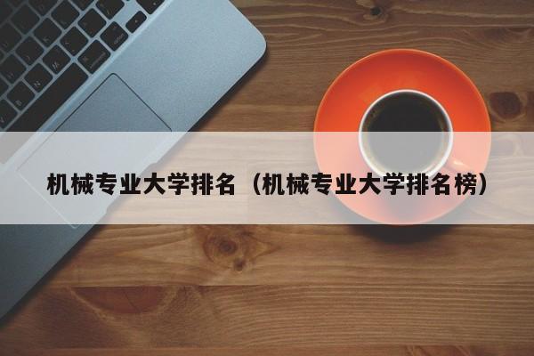 機械專業大學排名（機械專業大學排名榜）