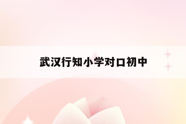 武漢行知小學對口初中(武漢硚口區(qū)行知小學怎么樣)