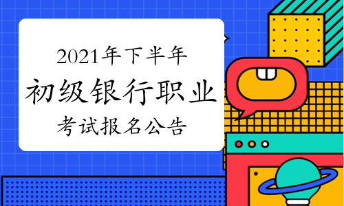 中國銀行業(yè)協(xié)會發(fā)布:2021年下半年初級銀行職業(yè)資格考試報名公告