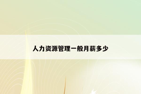 人力資源工資一般多少_人力工資資源一般包括什么_一般人力資源的工資