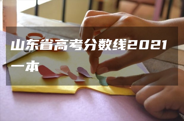 山東省高考分?jǐn)?shù)線2021一本