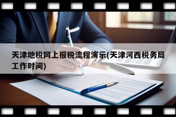 天津地稅網(wǎng)上報稅流程演示(天津河西稅務局工作時間)