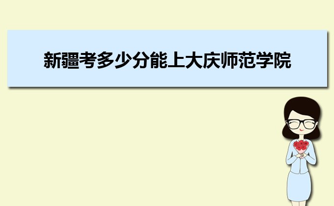 新疆考多少分能上大慶師范學院 附2020-錄取分數線