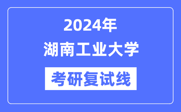 2024年湖南工業(yè)大學(xué)各專(zhuān)業(yè)考研復(fù)試分?jǐn)?shù)線(xiàn)一覽表(含2023年)