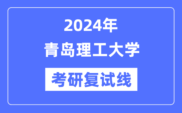 2024年青島理工大學各專業考研復試分數線一覽表（含2023年）