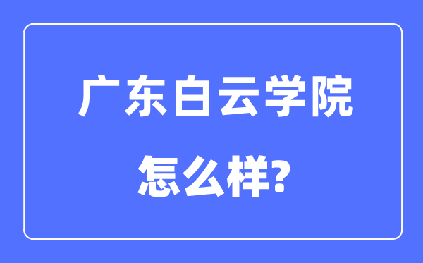 廣東白云學院是幾本一本還是二本,廣東白云學院怎么樣？