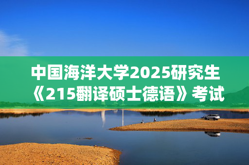 中國海洋大學2025研究生《215翻譯碩士德語》考試大綱_學習網官網