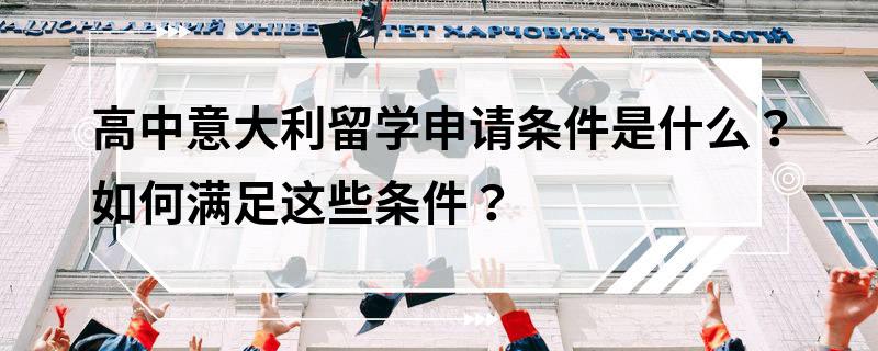 高中意大利留學(xué)申請條件是什么?如何滿足這些條件?