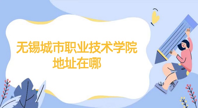 無錫城市職業技術學院地址在哪?哪個省?哪個城市?哪個區