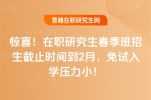 驚喜！在職研究生春季班招生截止時間到2月，免試入學壓力小！