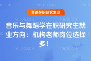音樂與舞蹈學在職研究生就業(yè)方向：機構老師崗位選擇多！